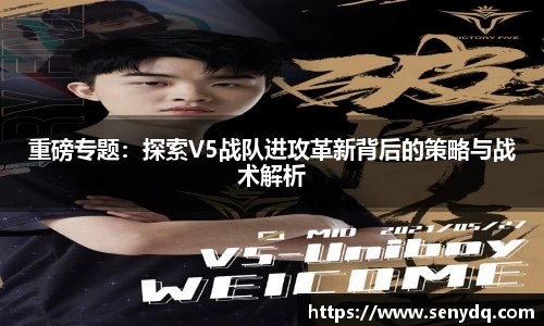 重磅专题：探索V5战队进攻革新背后的策略与战术解析